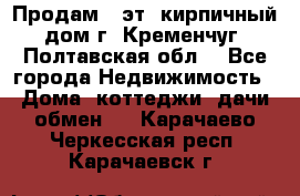 Продам 3-эт. кирпичный дом г. Кременчуг, Полтавская обл. - Все города Недвижимость » Дома, коттеджи, дачи обмен   . Карачаево-Черкесская респ.,Карачаевск г.